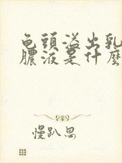 龟头溢出乳白色脓液是什么病