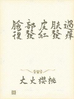 脸部皮肤过敏反复发红发痒怎么办