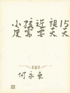 小孩近视150度需要天天戴眼镜吗