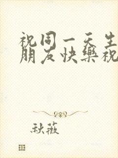 祝同一天生日的朋友快乐祝福语大全