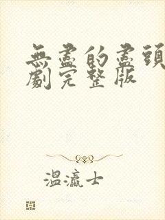 无尽的尽头电视剧完整版