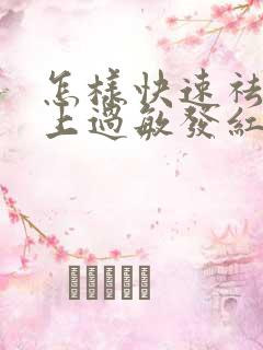 怎样快速祛除脸上过敏发红发痒