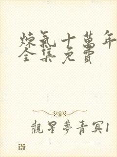 炼气十万年短剧全集免费