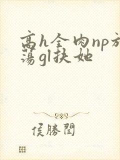 高h全肉np放荡gl扶她