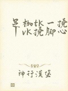 足枷tk一挠足丨vk挠脚心