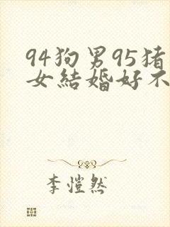 94狗男95猪女结婚好不好