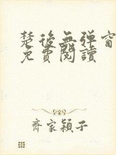 楚后无弹窗全文免费阅读