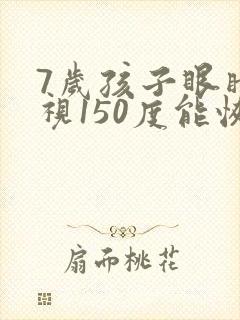 7岁孩子眼睛近视150度能恢复吗