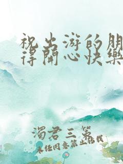 祝出游的朋友玩得开心快乐的句子