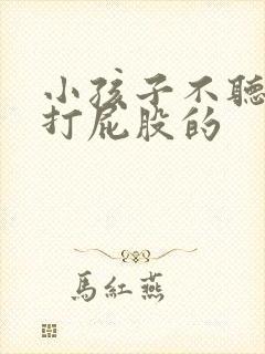 小孩子不听话要打屁股的