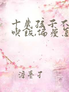 十岁孩子不好好吃饭,偏瘦怎么办