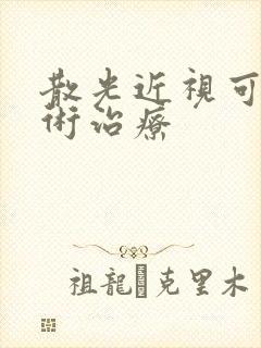 散光近视可以手术治疗