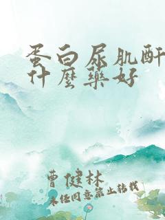 蛋白尿肌酐高吃什么药好