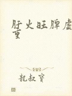 肝火旺脾虚湿气重