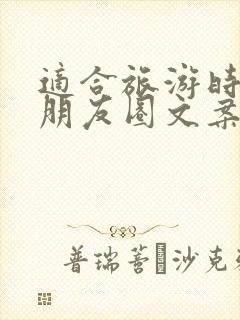 适合旅游时发的朋友圈文案