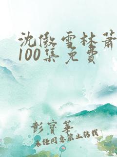 沈傲雪林萧短剧100集免费