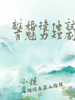 离婚后他该死的有魅力短剧免费观看