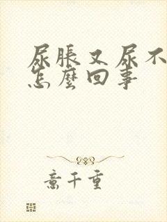 尿胀又尿不出来怎么回事