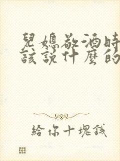 儿媳敬酒时婆婆该说什么的话