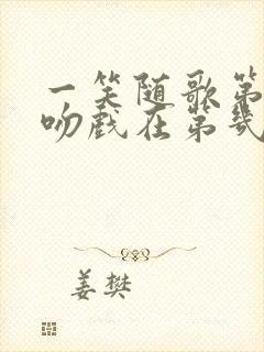 一笑随歌第一次吻戏在第几集