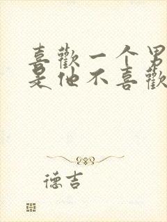 喜欢一个男人但是他不喜欢我怎么办