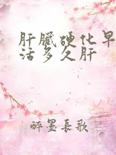 肝脏硬化早期能活多久肝