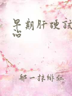 早期肝硬该怎么治