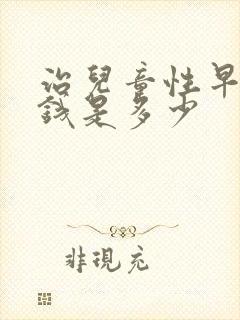 治儿童性早熟的钱是多少