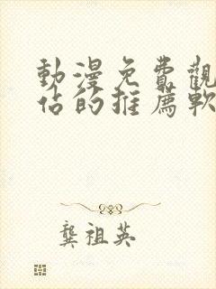 动漫免费观看网站的推荐软件