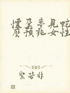 怀孕梦见蛇是什么预兆女性生男孩