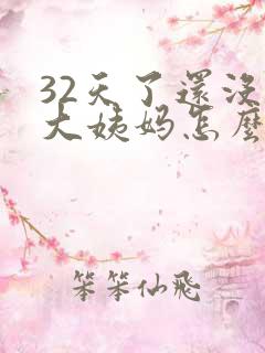 32天了还没来大姨妈怎么回事