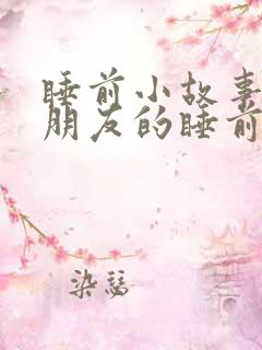 睡前小故事哄女朋友的睡前故事短