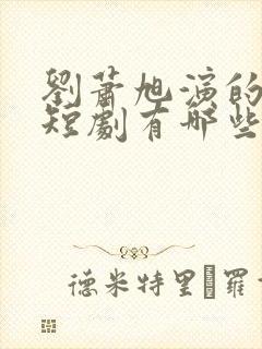 刘萧旭演的所有短剧有哪些