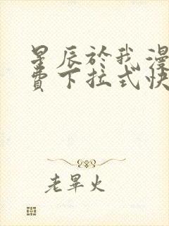 星辰于我漫画免费下拉式快看漫画