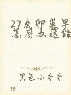 27岁卵巢早衰怎么办还能调整回来吗