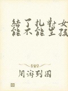 结了扎对女性还能不能生孩子