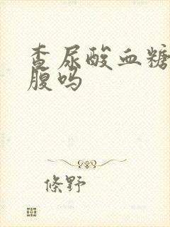 查尿酸血糖要空腹吗