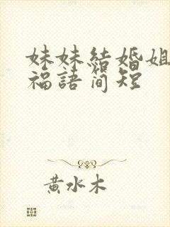 妹妹结婚姐姐祝福语简短