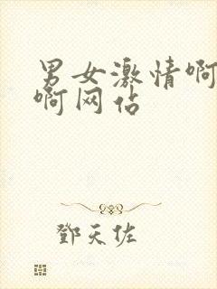 男女激情啊啊啊啊网站