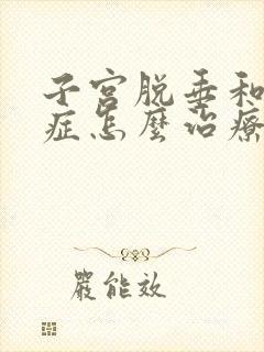 子宫脱垂和腺肌症怎么治疗