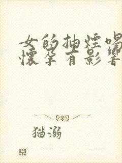 女的抽烟喝酒对怀孕有影响吗