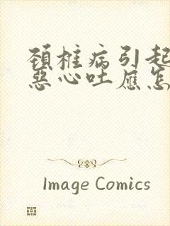 颈椎病引起头痛恶心吐应怎么治疗