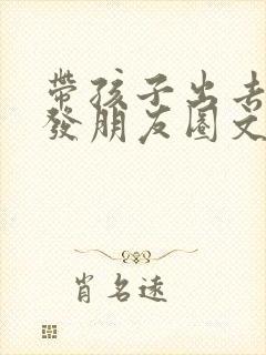 带孩子出去旅行发朋友圈文案短句