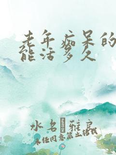 老年痴呆的老人能活多久