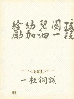 给幼儿园孩子鼓励加油一段话