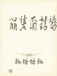 心情不好适合发朋友圈的句子