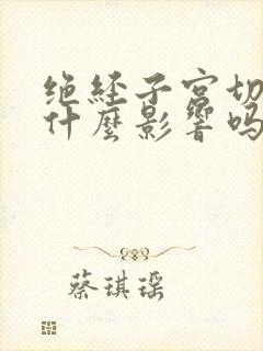 绝经子宫切除有什么影响吗