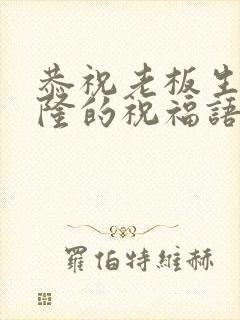 恭祝老板生意兴隆的祝福语