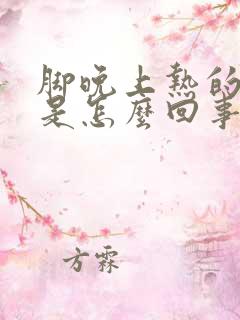 脚晚上热的难受是怎么回事