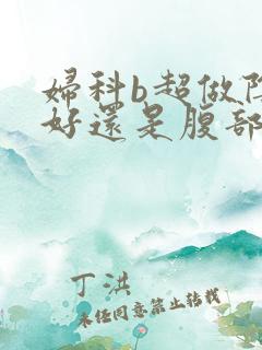 妇科b超做阴超好还是腹部b超好